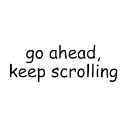 go ahead, keep scrolling