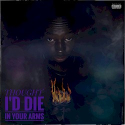 THOUGHT I'D DIE IN YOUR ARMS