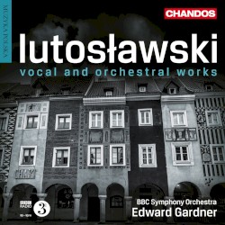 Lutoslawski: Vocal & Orchestral Works
