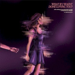 What If I Wasn’t Done Loving You?