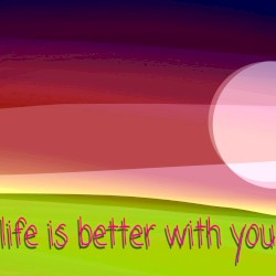 Life is Better With You