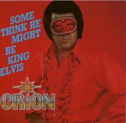 Orion: Some Think He Might Be King Elvis