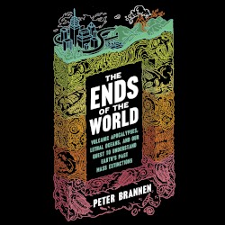 The Ends of the World: Volcanic Apocalypses, Lethal Oceans, and Our Quest to Understand Earth's Past Mass Extinctions