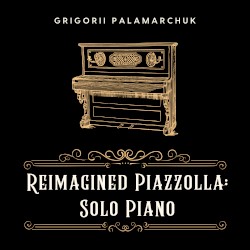 Reimagined Piazzolla: Solo Piano