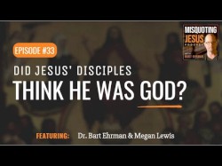 Misquoting Jesus with Bart Ehrman #33, “Did Jesus’ Disciples Think He Was God?”