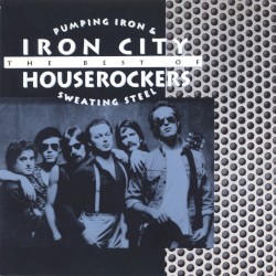 Pumping Iron & Sweating Steel: The Best of Iron City Houserockers