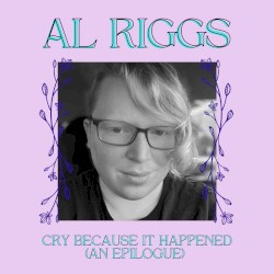 Cry Because It Happened (An Epilogue)