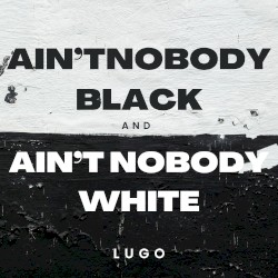 AINT NOBODY BLACK AND AIN'T NOBODY WHITE