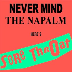 Never Mind the Napalm Here’s Sore Throat