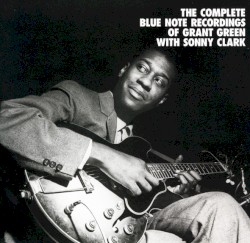 The Complete Blue Note Recordings of Grant Green With Sonny Clark