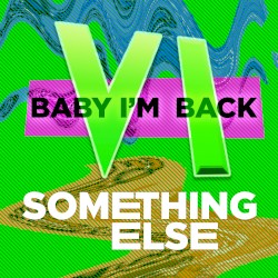 Baby I’m Back VI: Something Else