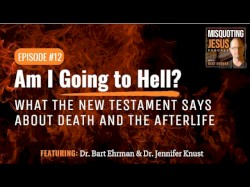 Misquoting Jesus with Bart Ehrman #12, “Am I Going to Hell? What the New Testament Says About Death and the Afterlife”