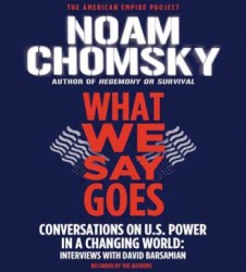 What We Say Goes: Conversations on U.S. Power in a Changing World (Interviews With David Barsamian)