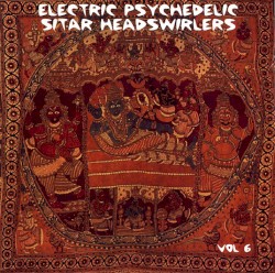 Electric Psychedelic Sitar Headswirlers, Volume 6