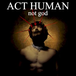 ACT HUMAN, not god