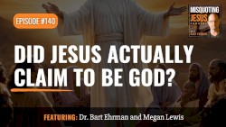 Misquoting Jesus with Bart Ehrman #140, “Did Jesus Actually Claim to be God?”