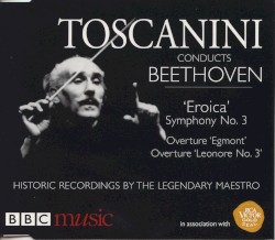 Toscanini Conducts Beethoven: Eroica, Egmont, Leonore No. 3