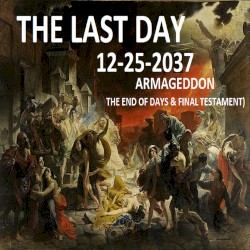 THE LAST DAY 12-25-2037 (ARMAGEDDON -THE END OF DAYS & FINAL TESTAMENT)