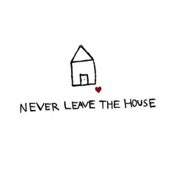 never leave the house