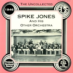 The Uncollected Spike Jones and His Other Orchestra 1946