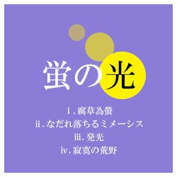 蛍の光 (ⅰ.腐草為螢、ⅱ.なだれ落ちるミメーシス、ⅲ.発光、ⅳ.寂寞の荒野)