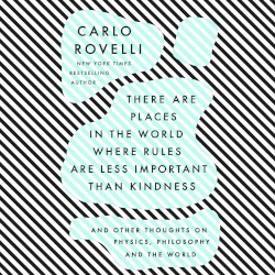 There Are Places in the World Where Rules Are Less Important Than Kindness: And Other Thoughts on Physics, Philosophy and the World