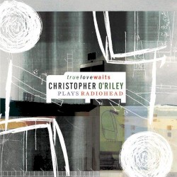 True Love Waits: Christopher O’Riley Plays Radiohead