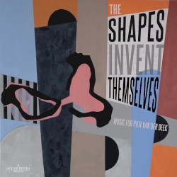 The Shapes Invent Themselves (Music for Pien Van Der Beek)