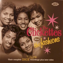The Clickettes Meet The Fashions - Their Complete Dice Recordings Plus Later Sides