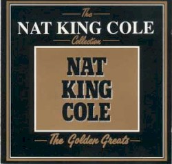 The Nat King Cole Collection: The Golden Greats