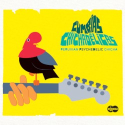 Cumbias Chichadélicas : Peruvian Psychedelic Chicha