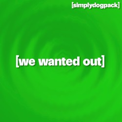 we wanted out