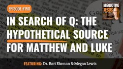 Misquoting Jesus with Bart Ehrman #150, “In Search of Q: The Hypothetical Source for Matthew and Luke”