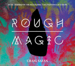 Rough Magic: Music Inspired by the Paleolithic Cave Paintings of Europe