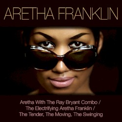 Aretha Franklin: Aretha with the Ray Bryant Combo / The Electrifying Aretha Franklin / The Tender, the Moving, the Swinging