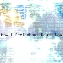 How I Feel About Death Now