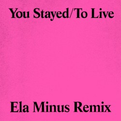 You Stayed/To Live (Ela Minus remix)