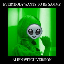Everybody Wants to Be Sammy (alien witch version)
