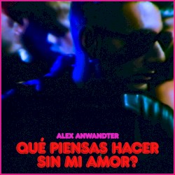 Qué piensas hacer sin mi amor?