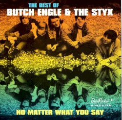 No Matter What You Say: The Best of Butch Engle & The Styx