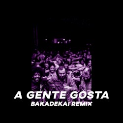 A Gente Gosta (BAKA Remix)