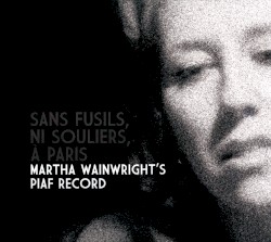 Sans fusils, ni souliers, à Paris: Martha Wainwright’s Piaf Record