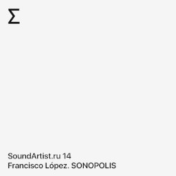 11/01/21 SoundArtist.ru 14 – Francisco López. SONOPOLIS