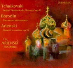 Tchaikovski: Sextet "Souvenir de Florence", op. 70 / Borodin: Two Sextet Movements / Arienski: Quartet in A minor, op. 35