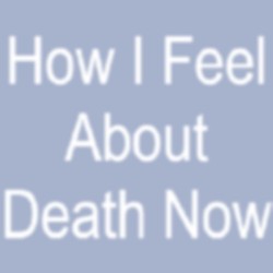 How I Feel About Death Now