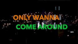 Only Wanna Come Around