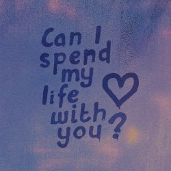 can I spend my life with you?