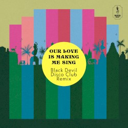 Our Love Is Making Me Sing (Black Devil Disco Club remix)