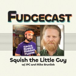 FUDGECAST, Season 6, #1, “Squish the Little Guy”