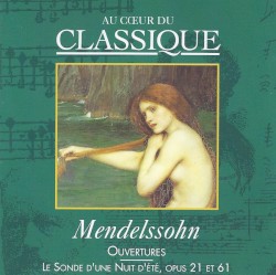 Au cœur du classique: Mendelssohn - Ouvertures / Le Songe d’une nuit d’été, op. 21 et 61